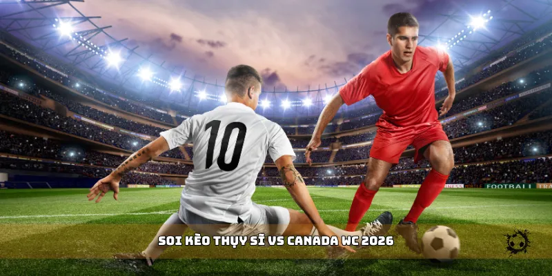 soi kèo Thụy Sĩ vs Canada WC 2026